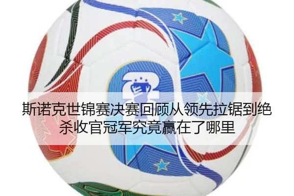 斯诺克世锦赛决赛回顾从领先拉锯到绝杀收官冠军究竟赢在了哪里（lejingt iyu）
